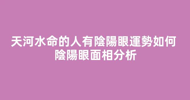 天河水命的人有陰陽眼運勢如何 陰陽眼面相分析